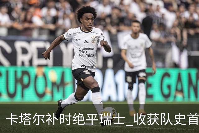 卡塔尔补时绝平瑞士 收获队史首个世界杯积分